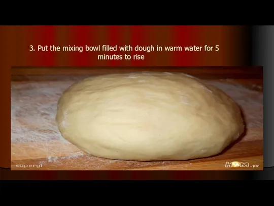 3. Put the mixing bowl filled with dough in warm water for 5 minutes to rise