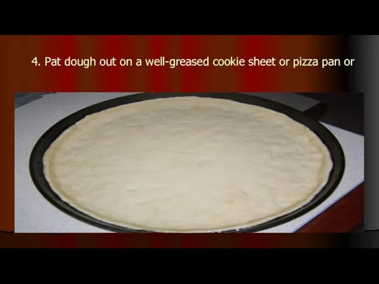 4. Pat dough out on a well-greased cookie sheet or pizza pan or