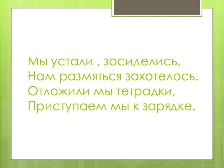 Мы устали , засиделись, Нам размяться захотелось. Отложили мы тетрадки, Приступаем мы к зарядке.