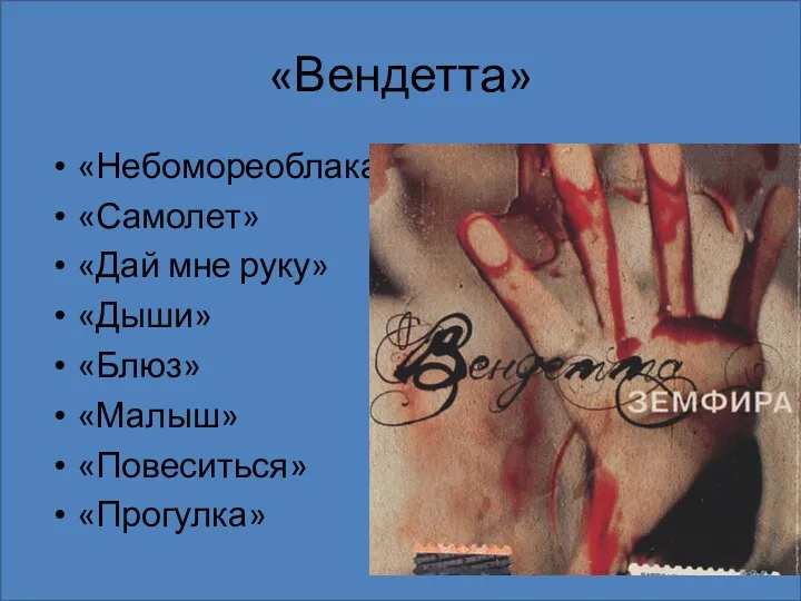 «Вендетта» «Небомореоблака» «Самолет» «Дай мне руку» «Дыши» «Блюз» «Малыш» «Повеситься» «Прогулка»