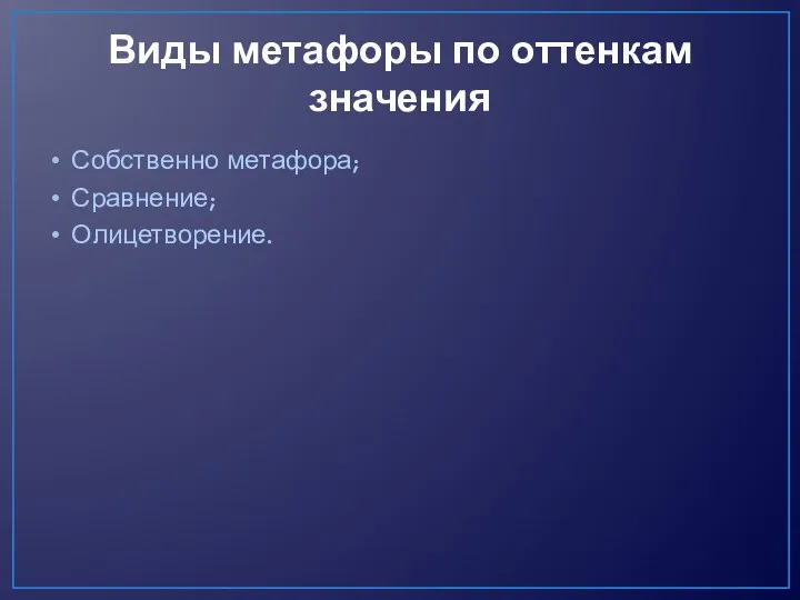 Виды метафоры по оттенкам значения Собственно метафора; Сравнение; Олицетворение.