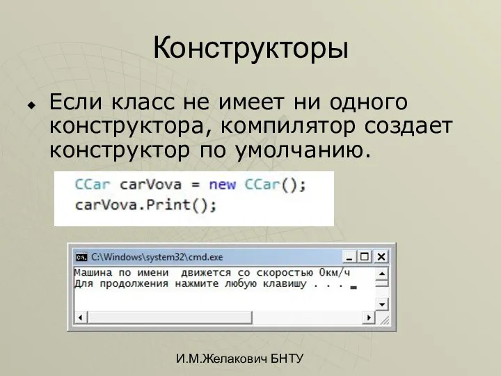 И.М.Желакович БНТУ Конструкторы Если класс не имеет ни одного конструктора, компилятор создает конструктор по умолчанию.