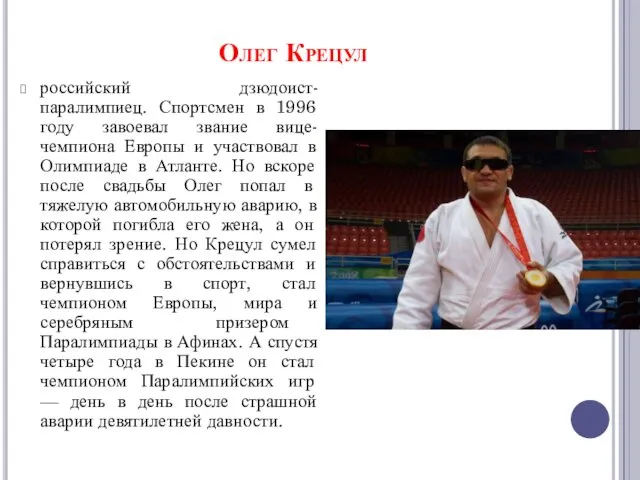 Олег Крецул российский дзюдоист-паралимпиец. Спортсмен в 1996 году завоевал звание вице-чемпиона Европы и