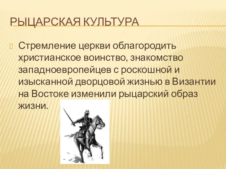 РЫЦАРСКАЯ КУЛЬТУРА Стремление церкви облагородить христианское воинство, знакомство западноевропейцев с роскошной и изысканной