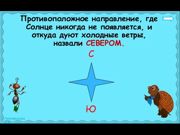 Противоположное направление, где Солнце никогда не появляется, и откуда дуют холодные ветры, назвали СЕВЕРОМ. С