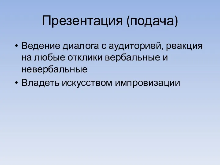 Презентация (подача) Ведение диалога с аудиторией, реакция на любые отклики вербальные и невербальные Владеть искусством импровизации