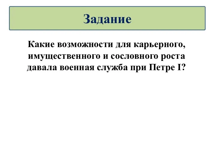 Какие возможности для карьерного, имущественного и сословного роста давала военная служба при Петре I? Задание