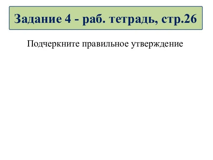 Подчеркните правильное утверждение Задание 4 - раб. тетрадь, стр.26