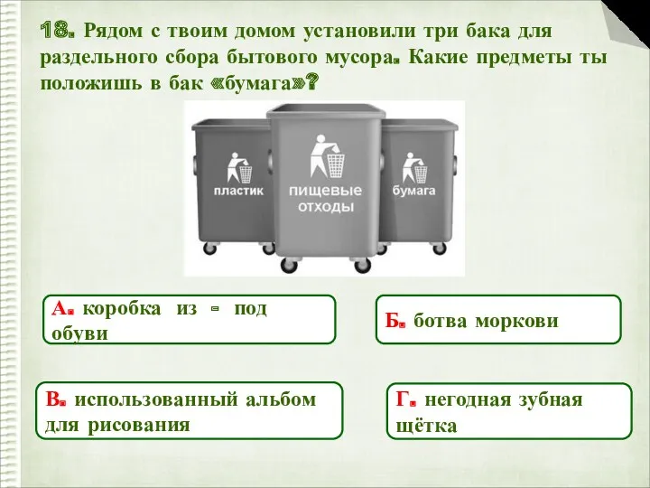 18. Рядом с твоим домом установили три бака для раздельного сбора бытового мусора.