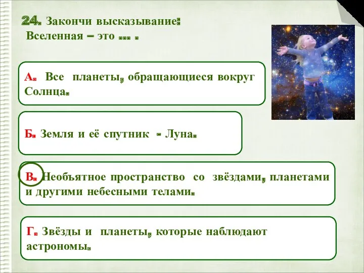 24. Закончи высказывание: Вселенная – это … . А. Все