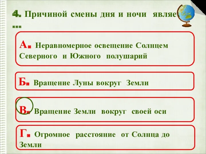 4. Причиной смены дня и ночи является … А. Неравномерное освещение Солнцем Северного