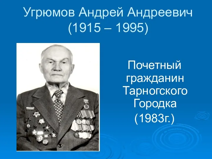 Угрюмов Андрей Андреевич (1915 – 1995) Почетный гражданин Тарногского Городка (1983г.)