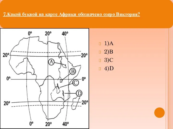 1)А 2)В 3)С 4)D 7.Какой буквой на карте Африки обозначено озеро Виктория?