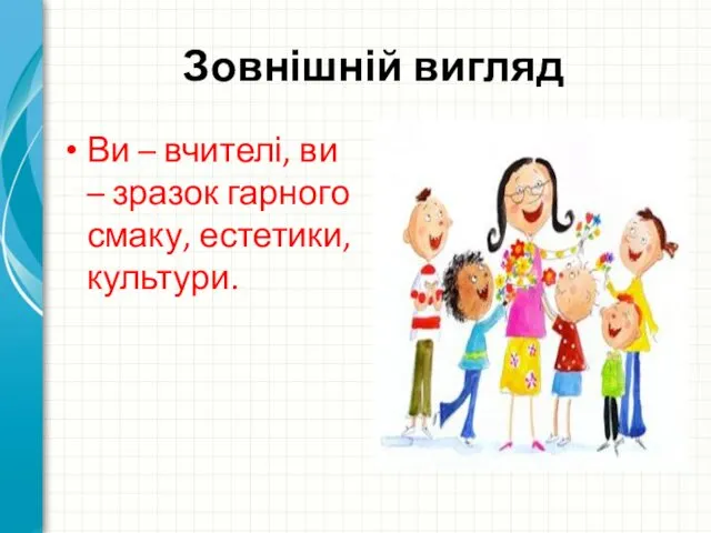 Зовнішній вигляд Ви – вчителі, ви – зразок гарного смаку, естетики, культури.