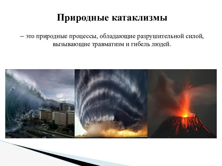 Природные катаклизмы – это природные процессы, обладающие разрушительной силой, вызывающие травматизм и гибель людей.