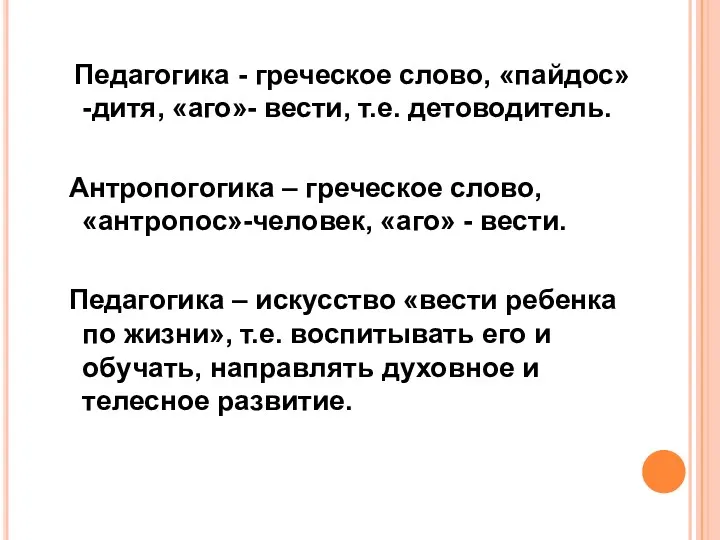 Педагогика - греческое слово, «пайдос»-дитя, «аго»- вести, т.е. детоводитель. Антропогогика – греческое слово,