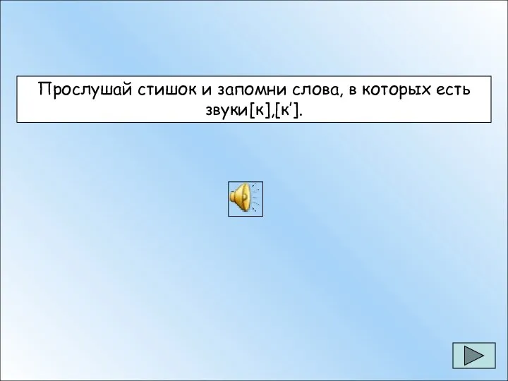 Прослушай стишок и запомни слова, в которых есть звуки[к],[к’]. Прослушай