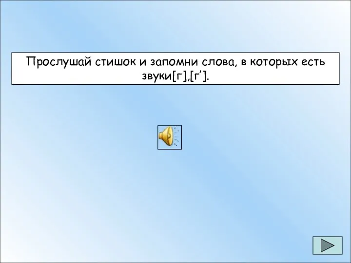 Прослушай стишок и запомни слова, в которых есть звуки[г],[г’]. Прослушай