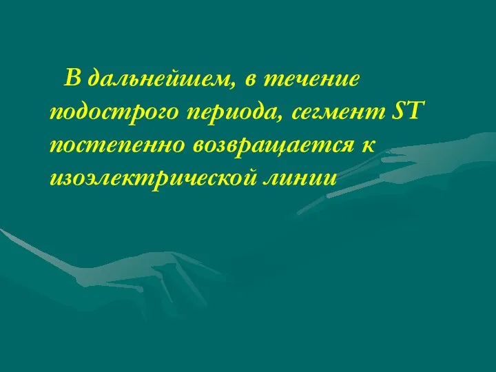 В дальнейшем, в течение подострого периода, сегмент ST постепенно возвращается к изоэлектрической линии