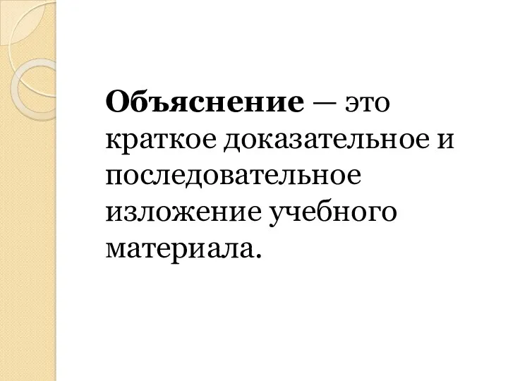 Объяснение — это краткое доказательное и последовательное изложение учебного материала.