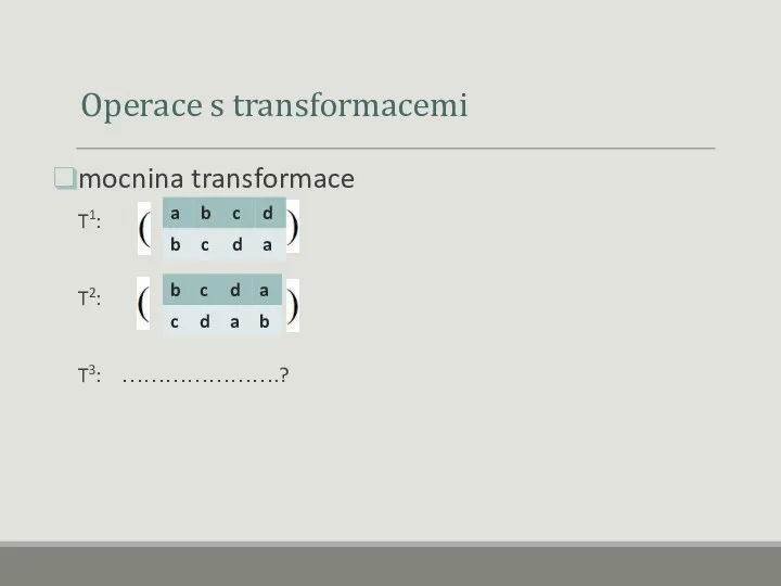 Operace s transformacemi mocnina transformace T1: T2: T3: ………………….?
