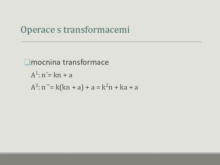 Operace s transformacemi mocnina transformace A1: n´= kn + a A2: n´´= k(kn