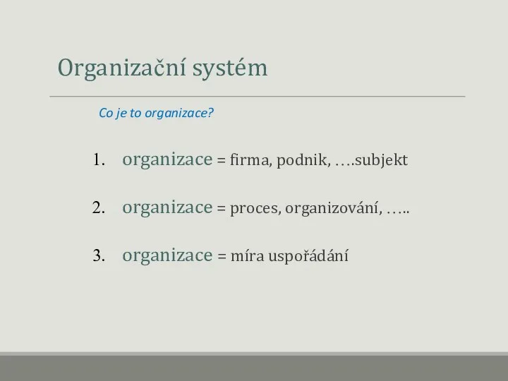 Organizační systém Co je to organizace? organizace = firma, podnik, ….subjekt organizace =