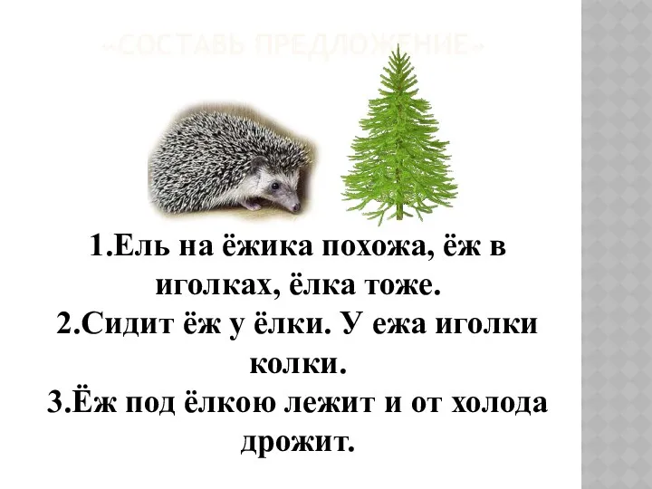 «СОСТАВЬ ПРЕДЛОЖЕНИЕ» 1.Ель на ёжика похожа, ёж в иголках, ёлка