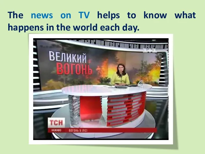 The news on TV helps to know what happens in the world each day.