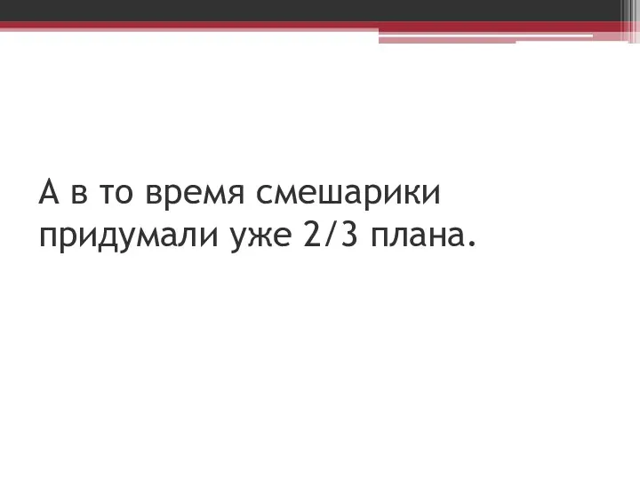 А в то время смешарики придумали уже 2/3 плана.