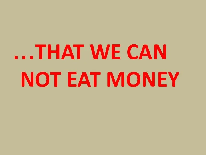 …THAT WE CAN NOT EAT MONEY