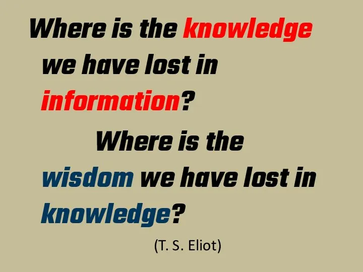Where is the knowledge we have lost in information? Where is the wisdom