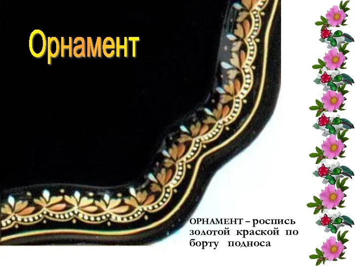Орнамент ОРНАМЕНТ – роспись золотой краской по борту подноса