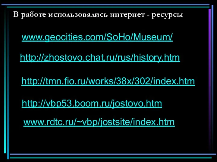 В работе использовались интернет - ресурсы www.geocities.com/SoHo/Museum/ http://zhostovo.chat.ru/rus/history.htm http://tmn.fio.ru/works/38x/302/index.htm http://vbp53.boom.ru/jostovo.htm www.rdtc.ru/~vbp/jostsite/index.htm