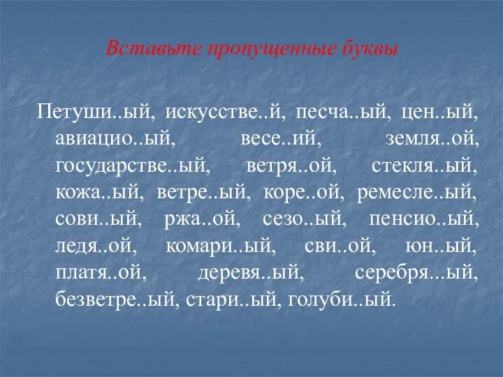 Вставьте пропущенные буквы Петуши..ый, искусстве..й, песча..ый, цен..ый, авиацио..ый, весе..ий, земля..ой,