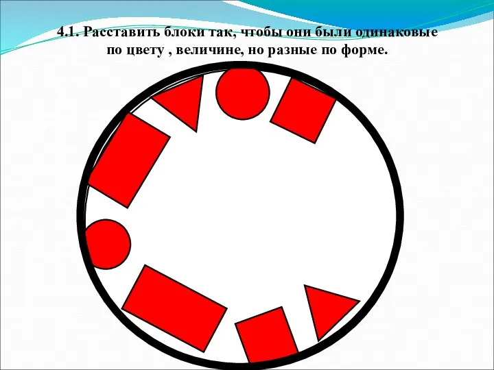 4.1. Расставить блоки так, чтобы они были одинаковые по цвету , величине, но разные по форме.