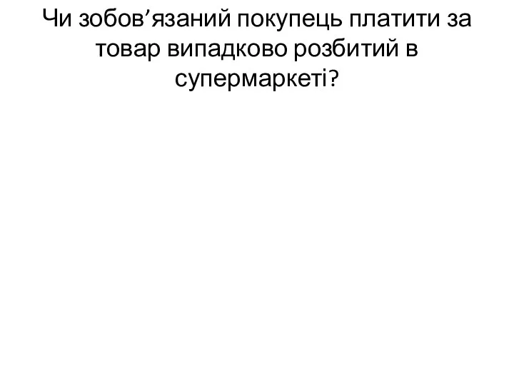 Чи зобов’язаний покупець платити за товар випадково розбитий в супермаркеті?