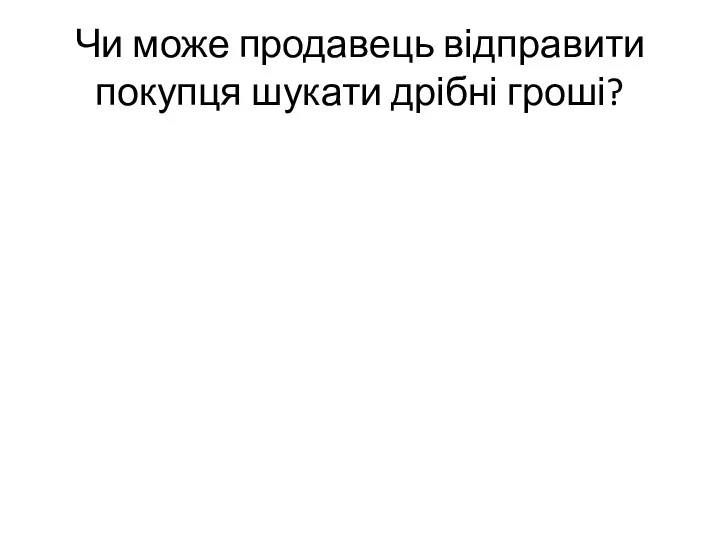 Чи може продавець відправити покупця шукати дрібні гроші?