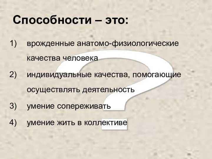 ? Способности – это: врожденные анатомо-физиологические качества человека индивидуальные качества,