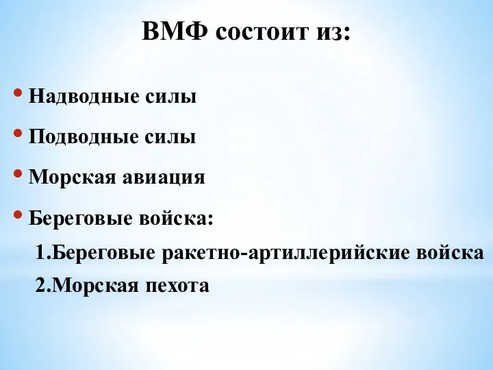 ВМФ состоит из: Надводные силы Подводные силы Морская авиация Береговые войска: 1.Береговые ракетно-артиллерийские войска 2.Морская пехота