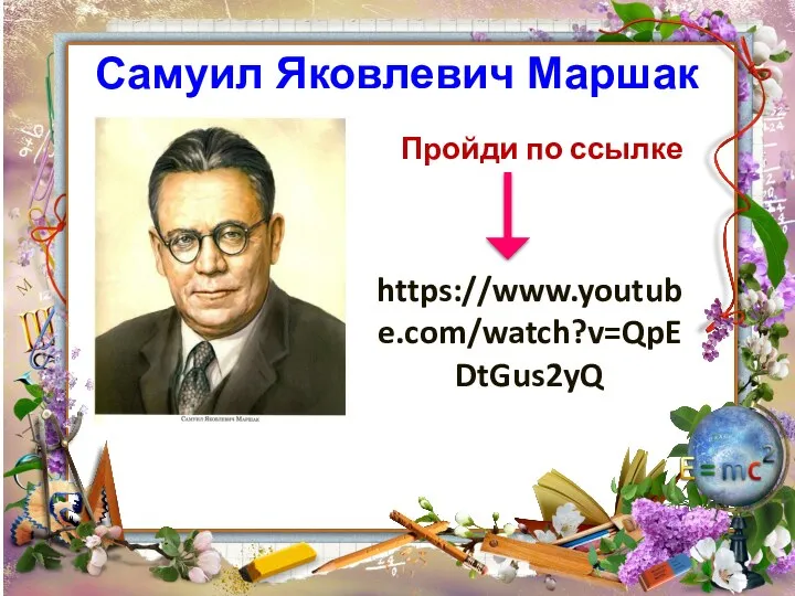 https://www.youtube.com/watch?v=QpEDtGus2yQ Самуил Яковлевич Маршак Пройди по ссылке