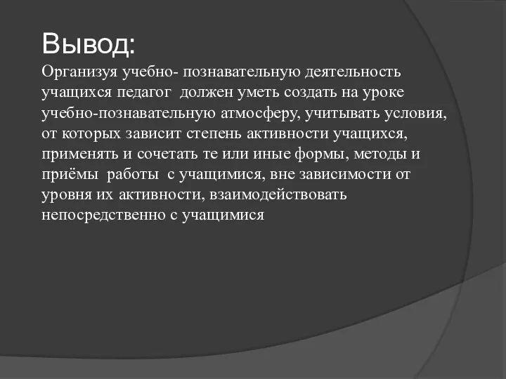 Вывод: Организуя учебно- познавательную деятельность учащихся педагог должен уметь создать на уроке учебно-познавательную