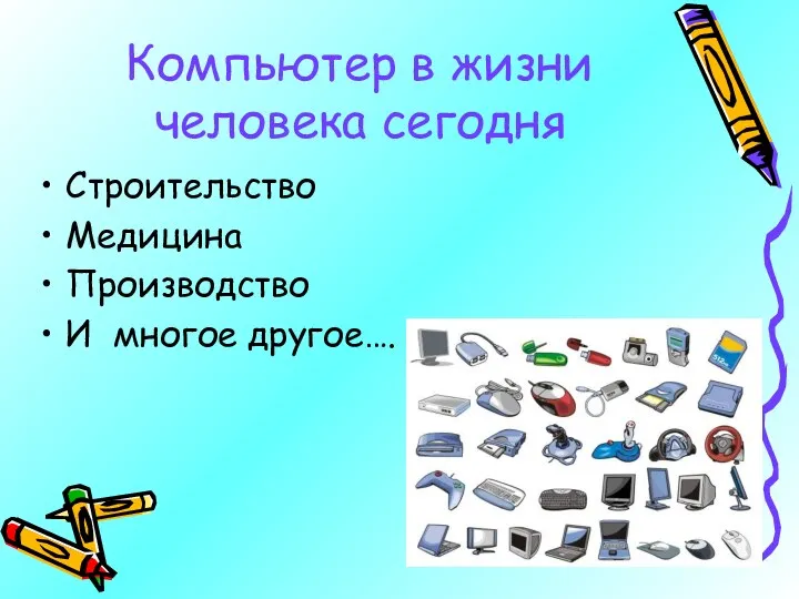 Компьютер в жизни человека сегодня Строительство Медицина Производство И многое другое….