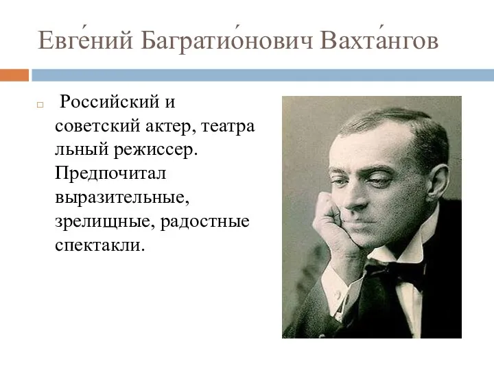 Евге́ний Багратио́нович Вахта́нгов Российский и советский актер, театральный режиссер. Предпочитал выразительные, зрелищные, радостные спектакли.