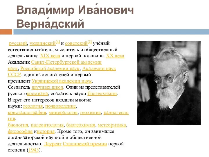 Влади́мир Ива́нович Верна́дский русский, украинский[4] и советский[5] учёный естествоиспытатель, мыслитель и общественный деятель