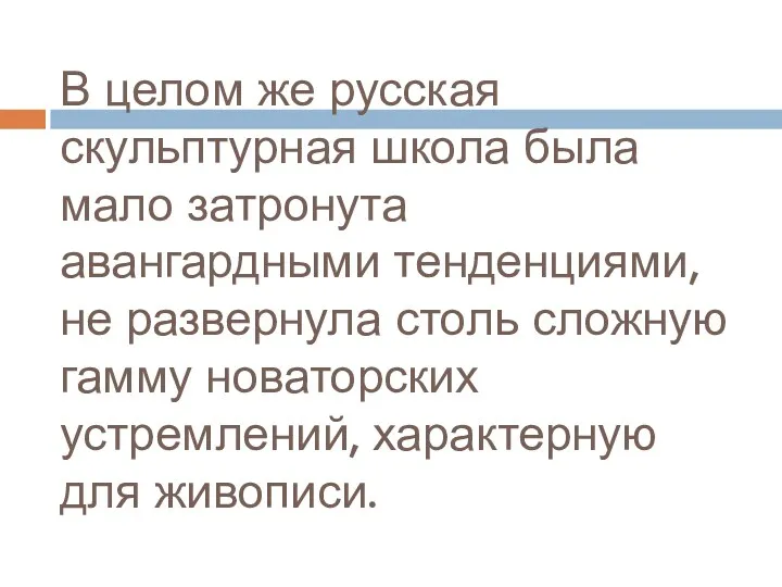 В целом же русская скульптурная школа была мало затронута авангардными тенденциями, не развернула