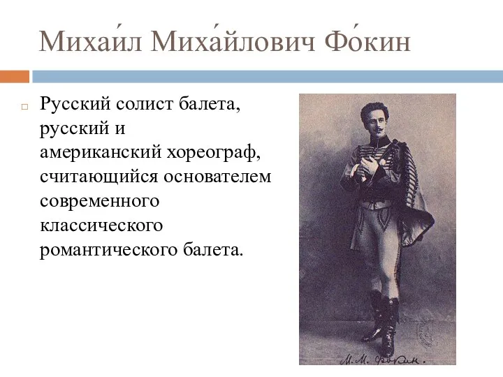 Михаи́л Миха́йлович Фо́кин Русский солист балета, русский и американский хореограф, считающийся основателем современного классического романтического балета.