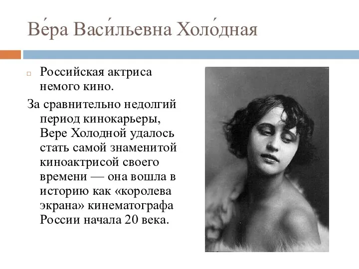 Ве́ра Васи́льевна Холо́дная Российская актриса немого кино. За сравнительно недолгий период кинокарьеры, Вере