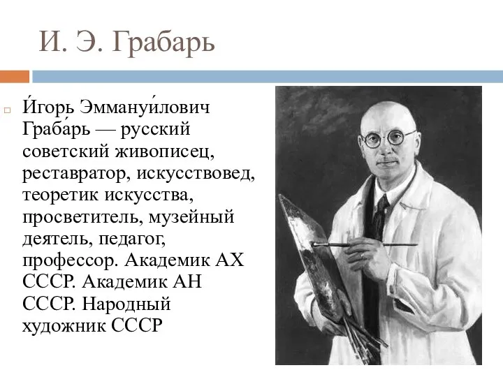 И. Э. Грабарь И́горь Эммануи́лович Граба́рь — русский советский живописец, реставратор, искусствовед, теоретик