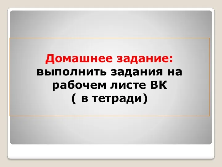 Домашнее задание: выполнить задания на рабочем листе ВК ( в тетради)